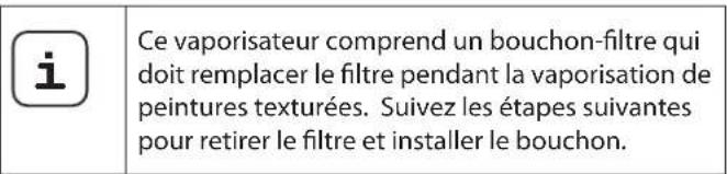 i Ce vaporisateur comprend un bouchon-filtre qui doit remplacer le filtre pendant la vaporisation de peintures texturées. Suivez les étapes suivantes pour retirer le filtre et installer le bouchon.