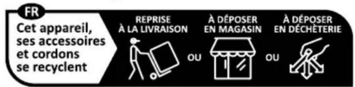 FR Cet appareil, ses accessoires et cordons se recyclent REPRISE À LA LIVRAISON OU À DÉPOSER EN MAGASIN OU À DÉPOSER EN DÉCHÉTERIE