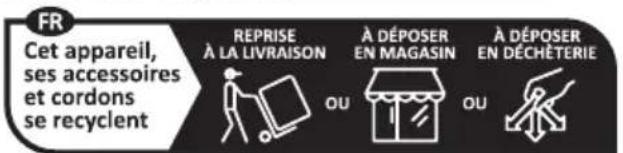 FR Cet appareil, ses accessoires et cordons se recyclent REPRISE À LA LIVRAISON À DÉPOSER EN MAGASIN À DÉPOSER EN DÉCHÉTERIE