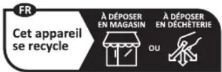FR Cet appareil se recycle À DÉPOSER EN MAGASIN OU À DÉPOSER EN DÉCHÉTERIE