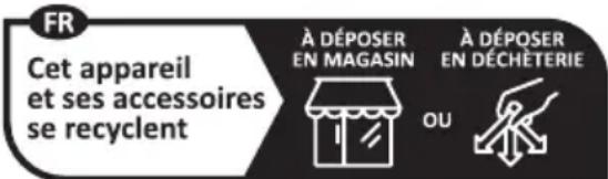 FR Cet appareil et ses accessoires se recyclent À DÉPOSER EN MAGASIN À DÉPOSER EN DÉCHÊTERIE OU