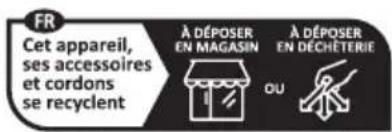 FR Cet appareil, ses accessoires et cordons se recyclent À DÉPOSER EN MAGASIN À DÉPOSER EN DECHÉTERIE OU