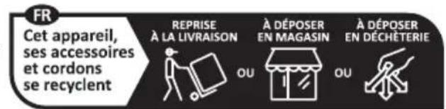 FR Cet appareil, ses accessoires et cordons se recyclent REPRISE À LA LIVRAISON À DÉPOSER EN MAGASIN À DÉPOSER EN DÉCHÉTERIE