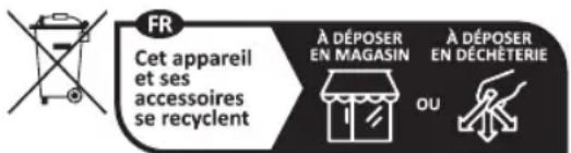 FR Cet appareil et ses accessoires se recyclent À DÉPOSER EN MAGASIN À DÉPOSER EN DÉCHÉTERIE OU