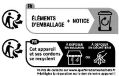 FR ÉLÉMENTS D'EMBALLAGE + NOTICE FR Cet appareil et ses cordons se recyclent A DÉPOSER EN MAGASIN A DÉPOSER EN DECHÉTERIE OU Points de collecte sur www.quefairedemdesdechets.fr Prélègles la réparation ou le dom de votre appareil
