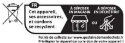 FR Cet appareil, ses accessoires, et cordons se recyclent À DÉPOSER EN MAGASIN À DÉPOSER EN DÉCHÉTERIE OU Points de collecte sur www.quefairedemesdechets.fr. Prévégier la réparation ou le don de votre appareil !