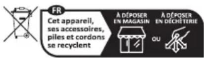 FR Cet appareil, ses accessoires, piles et cordons se recyclent À DÉPOSER EN MAGASIN À DÉPOSER EN DÉCHÉTIERIE OU