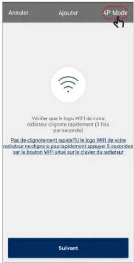 Annuler Ajouter AP Mode Véfinier que le logo WIFI de votre radiateur clignote rapidement (3 fois par seconde) Pas de clignotement rapide?Si le logo WIFI de votre radiateur ne clignote pas rapidement appuyer 5 secondes sur le bouton WIFI situé sur le clavier du radiateur Suivant