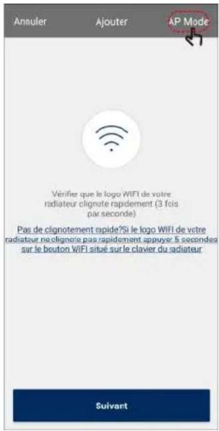 Annuler Ajouter AP Mode Vérifier que le logo WIFI de votre radiateur clignote rapidement (3 fois par seconde) Pas de clignotement rapide?Si le logo WIFI de votre radiateur ne clignote pas rapidement appuyer 5 secondes sur le bouton WIFI situé sur le clavier du radiateur Suivant