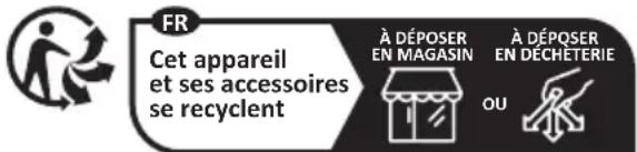 FR Cet appareil et ses accessoires se recyclent À DÉPOSER EN MAGASIN À DÉPOSER EN DÉCHETERIE OU