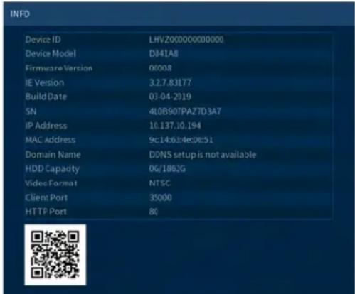 INFO Device ID LHVZ000000000000 Device Model D841A8 Firmware Version 00008 IE Version 3.2.7.83177 Build Date 03-04-2019 SN 4LOB907PAZTD3A7 IP Address 10.137.10.194 MAC Address 9c14:63:4e:08:51 Domain Name DDNS setup is not available HDD Capacity 0G/1862G Video Format NTSC Client Port 35000 HTTP Port 80
