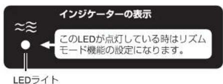 インジケーターの表示 このLEDが点灯している時はリズムモード機能の設定になります。 LEDライト