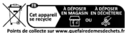 FR Cet appareil se recycle À DÉPOSER EN MAGASIN OU À DÉPOSER EN DÉCHÉTERIE Points de collecte sur www.quefairedemesdechets.fr