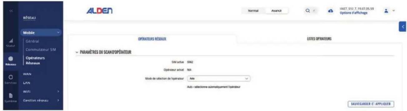 ALDEN RÉSEAU Mobile Général Commutéreur SIM Opérateurs Réseaux WAN LAN WiFi Gestion réseau Normal Avance INET.512.T.19.87.05.59 Options d'affichage OPÉRATEURS RÉSEAUX LISTES OPÉRATEURS PARAMÈTRES DU SCAN D'OPÉHATEUR SIM active SIN2 Opérateur actuel NA Mode de sélection de l'élérateur Ate Autos - sélectionne automatiquement l'élérateur SAUVEGARDER ET APPLIQUER