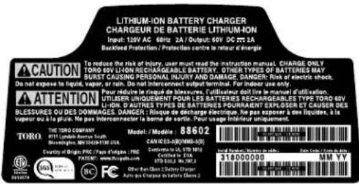 LITHIUM-ION BATTERY CHARGER CHARGEUR DE BATTERIE LITHIUM-ION Input: 120V AC, 60Hz 2A / Output: 60V DC-ION Backfold Protection / Protection centre le retour de énergie CAUTION To reduce the risk of injury, user must read the instruction manual. CHARGE ONLY TORO 60V LHON RECHARGEABLE BATTERY. OTHER TYPES OF BATTERIES MAY BURST CAUSING PERSONAL INJOUR AND DAMAGE. DANGER: RICE OF ELECTRIC shock. De not expose to liquid. Vapor, or can be found in liquid. De not interconnect with liquid. For indenter it is only. ATTENTION Pour rédure la risque de bleasures, l'utilisateur doit lire le manuel d'utilisation. UTILISER UNIQUENCE POUR LES BATTERIES RECHARGEABLES TYPE TORO 60V LI-DN. D'AUTRES TYPES DE BATTERIES POURRAINT EXPLORENT EXPOISON ET CAUSER DES BLESSURES OU DES DOMMAGES. DANGER : Risque de discharge électrique, pour pass exposer à des liquides, à la vapor ou à la glue. Ne pas intercontracter la base de sortin. Pour usage d'indiquer uniquement. TORO THE TORO COMPANY 4171 LIDNAL AVRAN SAUD Bloomberg, MN 0240-5198 USA Country of Origin: PRC / Type d'Argos - PRC PAPCENI : www.papcensil.com Other Bet Class 12 (Supply Charger) Paray et Chargé au titre (Excl. 1)