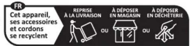 FR Cet appareil, ses accessoires et cordons se recyclent REPRISE À LA LIVRAISON A DÉPOSER EN MAGASIN A DÉPOSER EN DÉCHÉTERIE OU OU