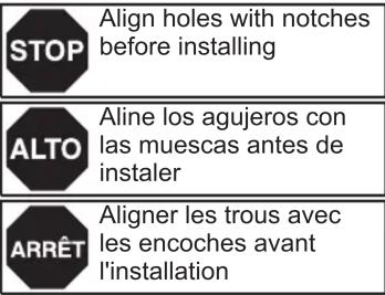 STOP Align holes with notches before installing ALTO Aline los agujeros con las muescas antes de instaler ARRÊT Aligner les trous avec les encoches avant l'installation