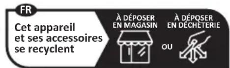 FR Cet appareil et ses accessoires se recyclent À DÉPOSER EN MAGASIN À DÉPQSER EN DÉCHÉTERIE OU