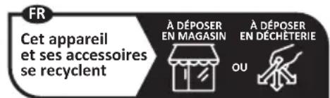 FR Cet appareil et ses accessoires se recyclent À DÉPOSER EN MAGASIN À DÉPOSER EN DÉCHÉTERIE OU