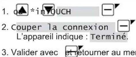 1. ou *inOUCH 2. Couper la connexion L'appareil indique : Terminé. 3. Valider avec et retourner au mer