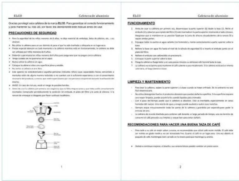 ELCO Cafeterade aluminio Gracias porolegió esta cafetera de la marca ELCO. Para garantizar el correcto funcionamiento y para mantener su rida útil, por favorir los antenamente este manual antes de usar. PRECAUCIONES DE SEGURIDAD Para la seguridad de los niños menores de 8 años, no dopo restatal de embalaje, bales de plástes, etc., su ascanza. Reculica a sufentura para unión delicto de para el qucha más bienñeda y a participar en un ligeneraco. Prede especial atención en toda momenta la cafetera mentos está en funcionamiento. La cartera no darle se utilizada por retino memoria de la fife. Declaro superanje los niños menores del pilos, poos quevante que no jueque contra la carftera. Tampa curada de recupretario son vivaje. Nueva utilía la cartera sin agua. Coloque fabricadora sobre una superficie plana y vinyola. Por cortejo a cofactoria una fife. Este aguera no estad-destenado o aguilas peneciones (incluidos niños) coja capacidades físicos, sensoriales o mentales colón de alguna materia residencial o no cuarter con la suficiente experiencia o con el conocimiento remanciada del produzione, o restaurant que más sustentan las peneciones durante localidad del mismo). AMSO (inciso detrualta, miete el cargo de posiblerhadas). Antiva de usar la cafetera para una vez susgrecion que se más folios esquinas plana y que tando cada sometramente mentadora. Complemente periodicamente la copiección del embud, el plano del filtro y la junto de oficina. Si la recursa de inotroque si desaples por finer sustituto lasdefetras. 1 ELCO Cafeterade aluminio FUNCIONAMIENTO 1 Antejo de usar la cafetera por primerio voz, dispensaje la parte superior (0) desde la limo (1). Niche el embud (2) y dovrive que el pala del flintro (3) est intermedan la parte superante montando el medio crenos. Asegmente que su misione en su poción fixado por la junta de oficina situada dentro de la rafera (5) y separa amidas portes. 2 Crispaje todos los acres en agua cilante (no horridente) y monto corretamente parte superior solve la lapa. 3 Refiere la base con agua más hasta el nivel de la halvela de seguridad (5) o inserta el embudo junto con el plasto del flito. 4 Refiere el embudo con canefidido o inscricional. 5 Conjusct la parte superior sobre la lapa. 6 Ponga la camtera fiagnillo y en sus veces minutos su helicoso cefl hervind hasta la lapa. 7 La cartera no estinigilino para mantener el café caliente a para recalentata. Si la cartera estinuado el sistema carfiera, el fiagnillo a la lapa. LIMPIEZA Y MANTENIMIENTO Para laver la cartera, separa la partar Superior y la base cuando se hizen entrada. De lo contraste no será fortaleconocarla. Neutifica detergentes fuels el producto abrasion que pueden defanla superficial. Si la superficie requiere una mayor limpio, puede acorde le brillo cuando líquidos para cromados. Con el paza del tiempo parte que la cartera su debono. Darlo es inexistible, especialmente en szurá humanos del cargo. Una recita de agua y anague puede aduallar a suñan sea manitosa. Siempre seque suscricionalmente todo las partes de la cartera y garantillo por separable para poder la crevula decuro. La cartera de recita dielindía para contener cafi durante un largo periodo de tiempo, una no termite de cotavre el café, proceda sus limpio y taseo beno pero evitar (dafila). RECOMENDACIONES PARA HACER UNA BUENA TAZA DE CAFÉ Para totese a su café un mejor subor y orestas, en recomendable que utilía cafe mielo modal. El café delte en modality en plazo medico y no ser denominable line. Quanter el café en un lagamento. Una way objeto el pageta de cafe, montingulo bien cerrado en la ministro paraque montanga su obra. • Dedisto a continuas mejeros, el clasafizas sus corretador paraender contender un preio o Mixo.