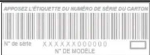 APPOSEZ L'ÉTIQUETTE DU NUMÉRO DE SÉRIE DU CARTON N° de série XXXXXXX000000 N° DE MODELE