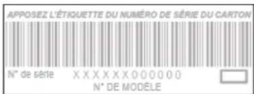 APPOSEZ L'ÉTIQUETTE DU NUMÉRO DE SÉRIE DU CARTON N° de série XXXXXXX000000 N° DE MODELE