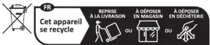 FR Cet appareil se recycle REPRISE À LA LIVRAISON À DÉPOSER EN MAGASIN À DÉPOSER EN DÉCHÉTERIE OU OU