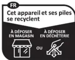 FR Cet appareil et ses piles se recyclent À DÉPOSER EN MAGASIN À DÉPOSER EN DÉCHÈTERIE OU