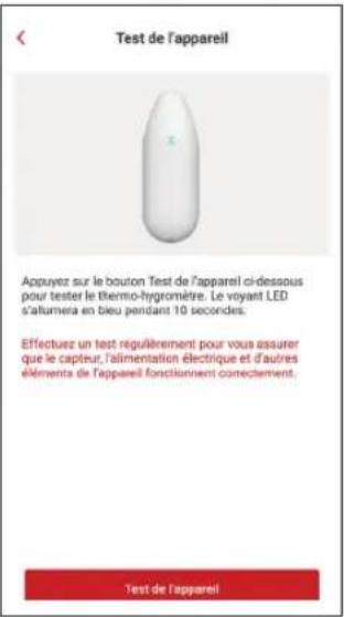Test de l'appareil Appuyer sur le bouton Test de l'appareil ci-dessous pour tester le thermo-hygromètre. Le voyant LED s'alumera en bleu pendant 10 secondes. Effectuez un test régulièrement pour vous assurer que le capteur, l'alimentation électrique et d'autres éléments de l'appareil fonctionnent correctement. Test de l'appareil