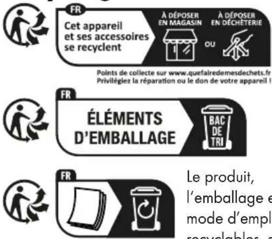 Cet appareil et ses accessoires se recyclent. À déposer en magasin ou à déposer en déchèterie. Points de collecte sur www.quefairedemesdechets.fr. Privilégiez la réparation ou le don de votre appareil ! Éléments d'emballage : bac de tri. Le produit, l'emballage et le mode d'emploi sont recyclables.