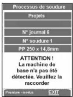 Processus de soudure Projets N° journal 6 N° soudure 1 PP 250 x 14,8mm ATTENTION ! La machine de base n'a pas été détectée. Veuillez la raccorder Premium - modus EXIT
