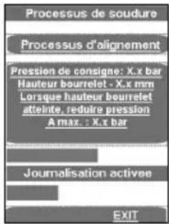 Processus de soudure Processus d'alignement Pression de consigne: X.x bar Hauteur bourrelet - X.x mm Lorsque hauteur bourrelet atteinte, reduire pression A max. : X.x bar Journalisation activee EXIT