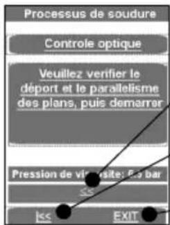 Processus de soudure Controle optique Veuillez verifier le déport et le parallelisme des plans, puis demarrer Pression de vir uneite: Ee bar EXIT