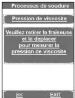 Processus de soudure Pression de viscosite Veuillez retirer la fraiseuse et la deplacer pour mesurer la pression de viscosite EXIT