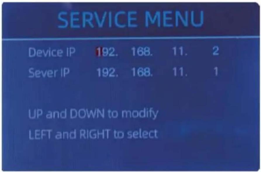 SERVICE MENU Device IP 192. 168. 11. 2 Sever IP 192. 168. 11. 1 UP and DOWN to modify LEFT and RIGHT to select