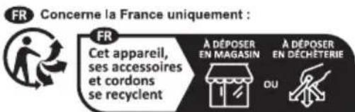 FR Concerne la France uniquement : FR Cet appareil, ses accessoires et cordons se recyclent À DÉPOSER EN MAGASIN A DÉPOSER EN DÉCHÉTERIE OU