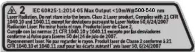 2 IEC 60825-1:2014-05 Max Output <10mW@500-540 nm Laser Radiation. Do not stare into the beam. Class 2 Laser product. Comples with 21 CFR 1040.10 and 1040.11 except for deviations pursuant to Laser Notice 50, 6/24/2007 Radiación Laser. No mirar hasta el rayo. Producto laser de Clase 2. Cumpde con las normas 21 CFR 1040.10 y 1040.11 excepto por las desviadores conforme al Auto para liseres 50 del 24 de julio de 2007. Rayonnement laser. Ne pas regarder le rayon. Produit laser de Classe 2 conforme à 21 CFR 1040.10 et 1040.11 sauf pour les écarts suivant l'avis laser 50, 6/24/2007