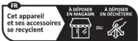 FR Cet appareil et ses accessoires se recyclent À DÉPOSER EN MAGASIN À DÉPOSER EN DÉCHÉTERIE OU