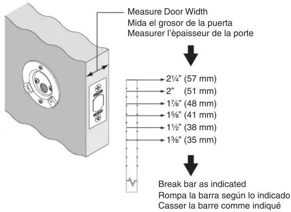 Measure Door Width Mida el grosor de la puerta Measurer l'épaisseur de la porte 2½" (57 mm) 2" (51 mm) 1½" (48 mm) 1½" (38 mm) 1½" (35 mm) Break bar as indicated Rompa la barra según lo indicado Casser la barre comme indiqué