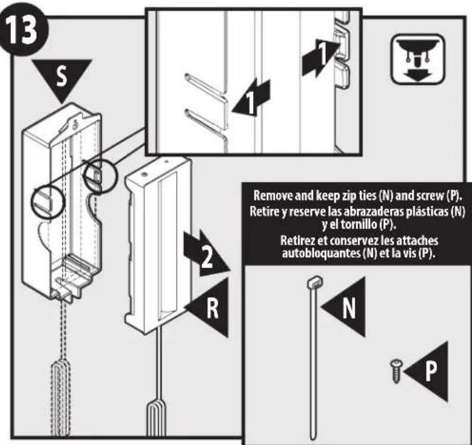 13 S 1 2 R Remove and keep zip ties (N) and screw (P). Retire y reserve las abrazaderas plásticas (N) y el tornillo (P). Retirez et conservez les attaches autobloquantes (N) et la vis (P). N P