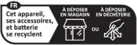 FR Cet appareil, ses accessoires, et batterie se recyclent À DÉPOSER EN MAGASIN À DÉPOSER EN DÉCHÉTÉRIE OU