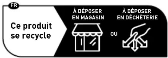 FR Ce produit se recycle À DÉPOSER EN MAGASIN À DÉPOSER EN DÉCHÈTERIE OU