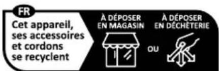 FR Cet appareil, ses accessoires et cordons se recyclent À DÉPOSER EN MAGASIN À DÉPOSER EN DÉCHETERIE OU
