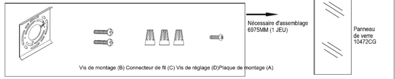 Nécessaire d'assemblage 6975MM (1 JEU) Vis de montage (B) Connecteur de fil (C) Vis de réglage (D) Plaque de montage (A) Panneau de verre 10472CG