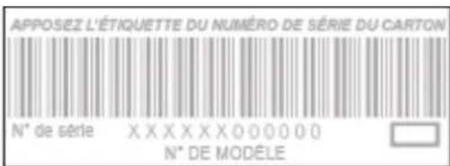 APPOSEZ L'ÉTIQUETTE DU NUMÉRO DE SÉRIE DU CARTON N° de série XXXXXX000000 N° DE MODELE