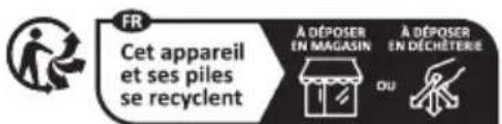 FR Cet appareil et ses piles se recyclent À DÉPOSER EN MAGASIN À DÉPOSER EN DÉCHÊTERIE OU
