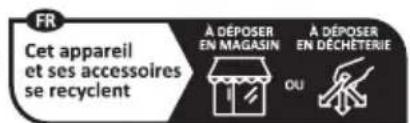 FR Cet appareil et ses accessoires se recyclent A DÉPOSER EN MAGASIN A DÉPOSER EN DÉCHÉTÉRIE OU