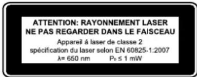ATTENTION: RAYONNEMENT LASER NE PAS REGARDER DANS LE FAISCEAU Appareil à laser de classe 2 spécification du laser selon EN 60825-1:2007 λ= 650 nm Pz ≤ 1 mW