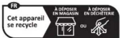 FR Cet appareil se recycle À DÉPOSER EN MAGASIN OU À DÉPOSER EN DÉCHÉTERIE